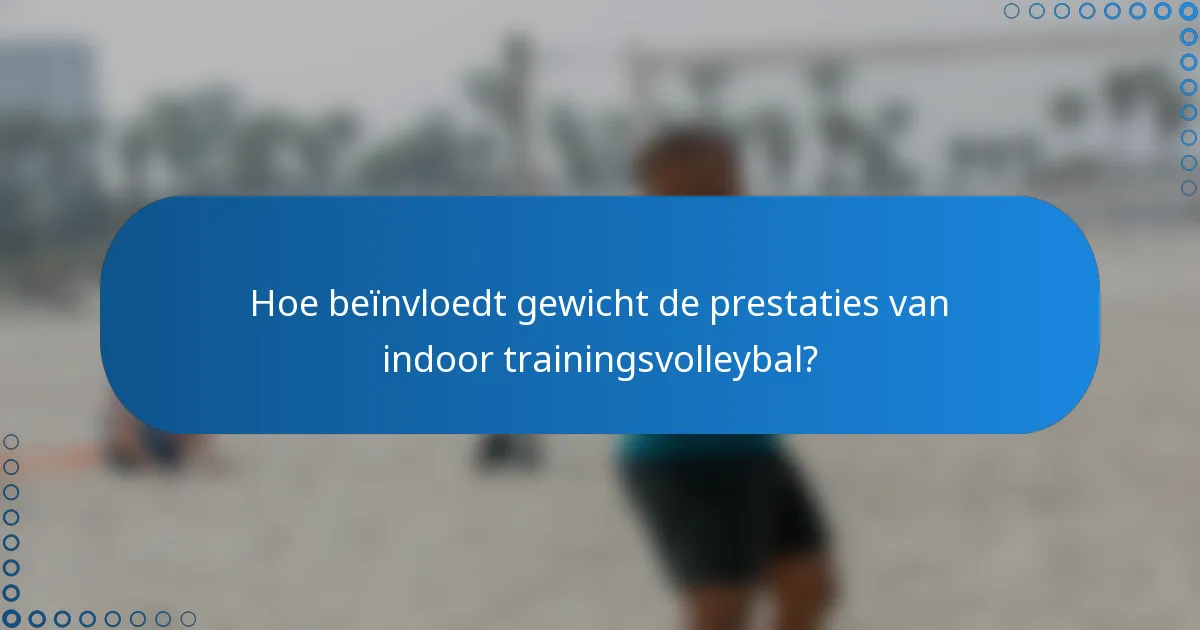 Hoe beïnvloedt gewicht de prestaties van indoor trainingsvolleybal?