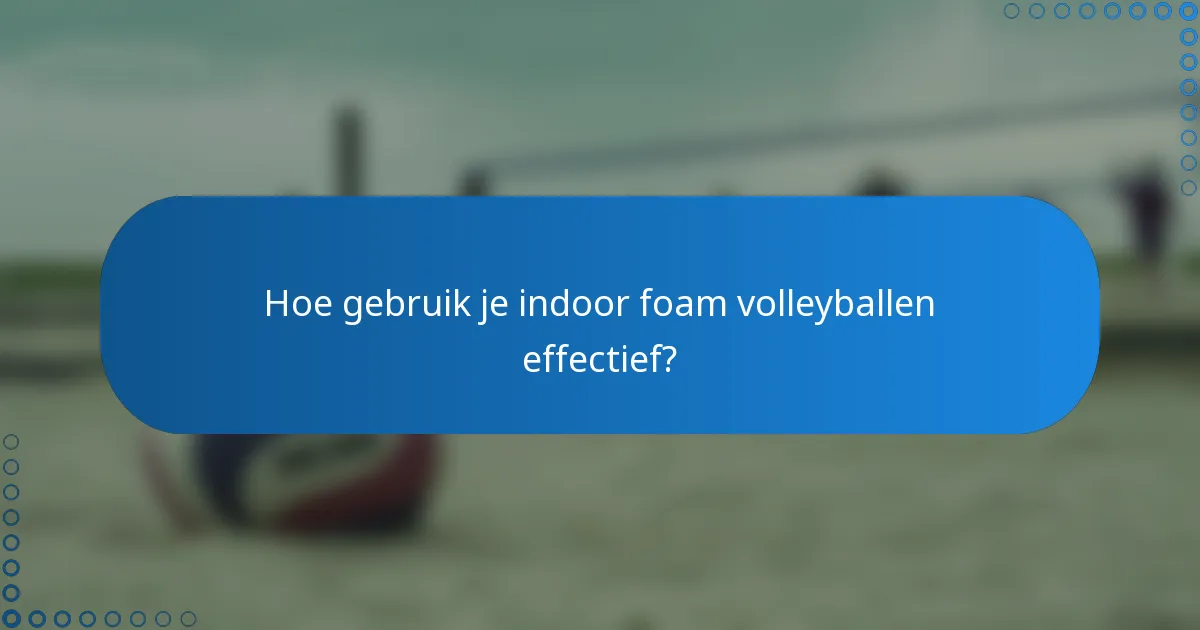 Hoe gebruik je indoor foam volleyballen effectief?
