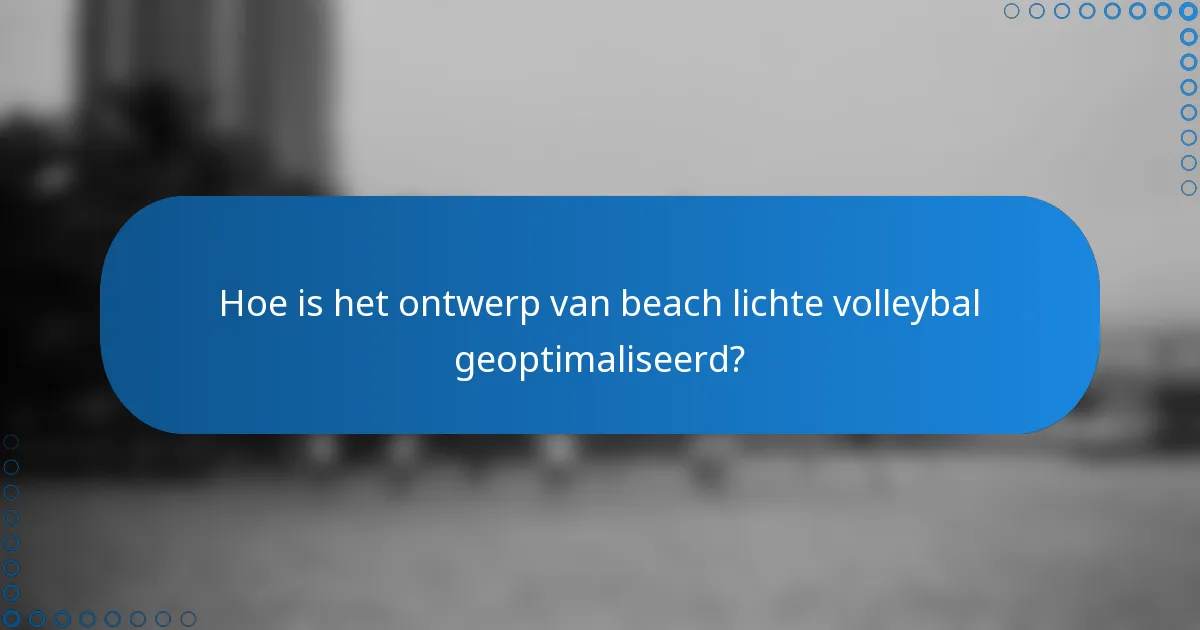 Hoe is het ontwerp van beach lichte volleybal geoptimaliseerd?