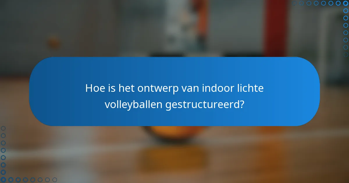 Hoe is het ontwerp van indoor lichte volleyballen gestructureerd?