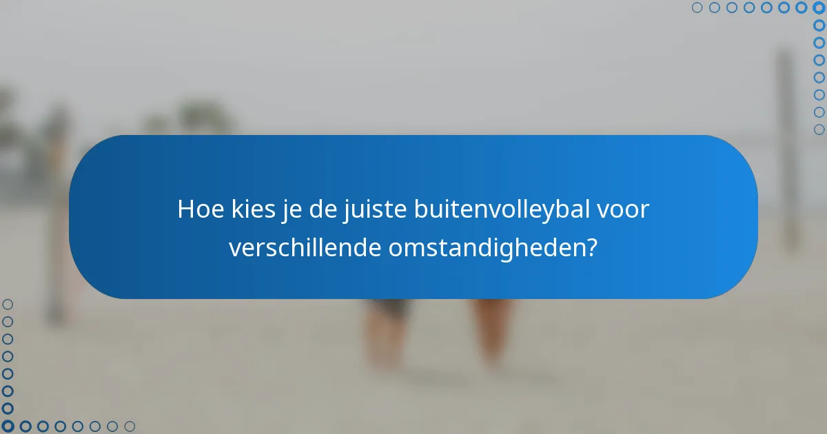 Hoe kies je de juiste buitenvolleybal voor verschillende omstandigheden?