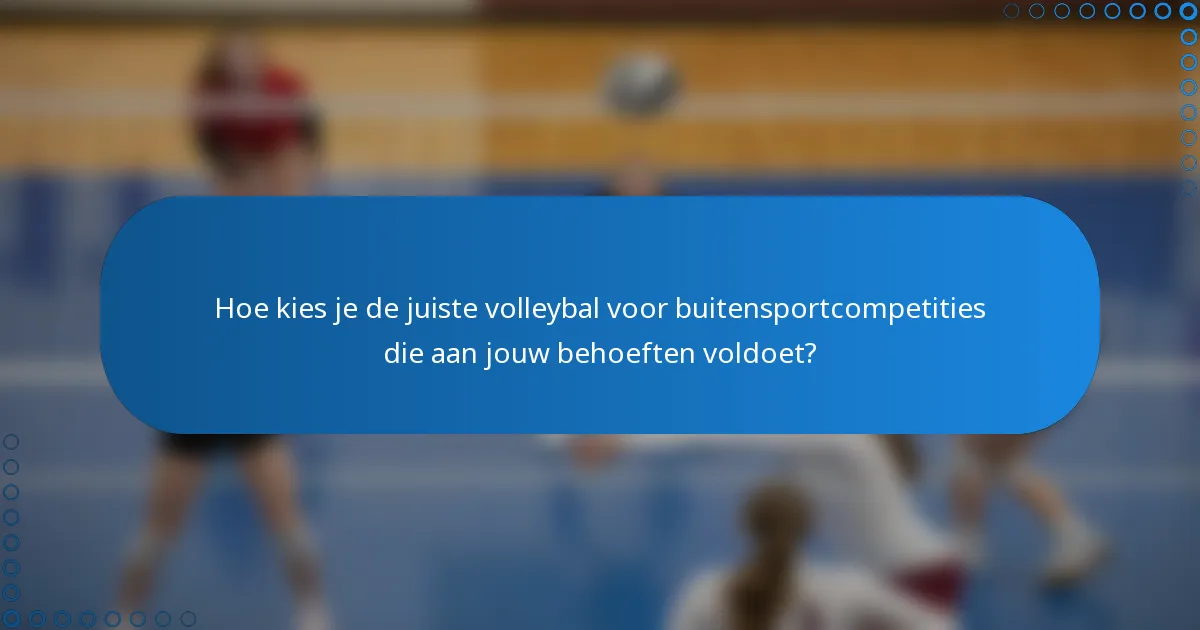 Hoe kies je de juiste volleybal voor buitensportcompetities die aan jouw behoeften voldoet?