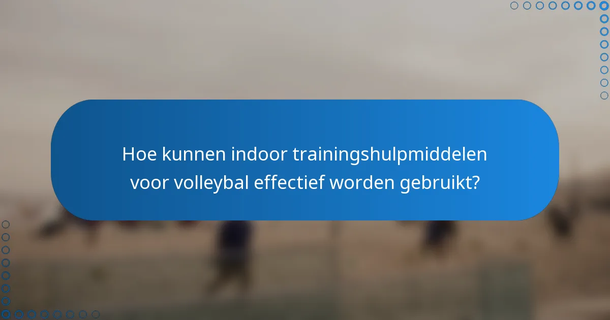 Hoe kunnen indoor trainingshulpmiddelen voor volleybal effectief worden gebruikt?