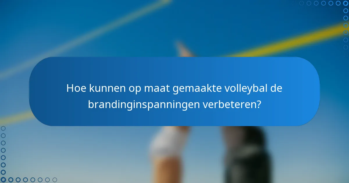 Hoe kunnen op maat gemaakte volleybal de brandinginspanningen verbeteren?