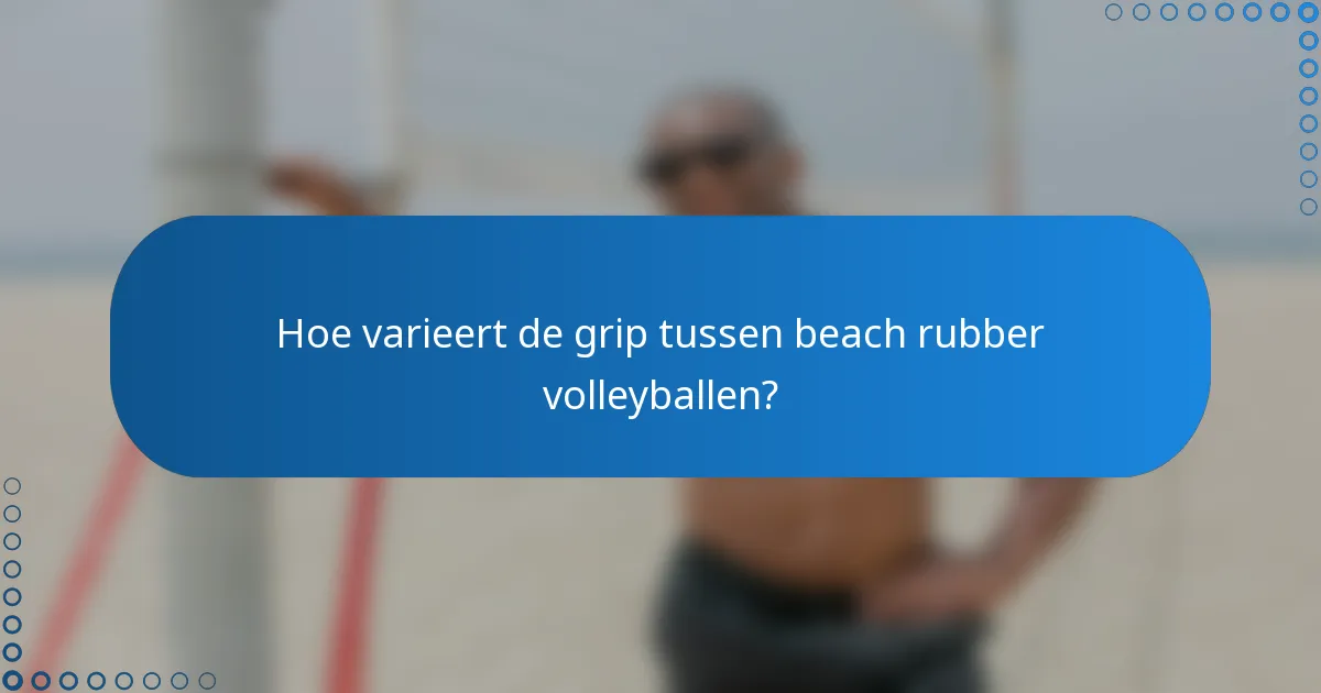 Hoe varieert de grip tussen beach rubber volleyballen?