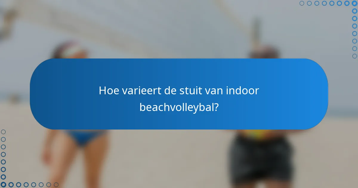 Hoe varieert de stuit van indoor beachvolleybal?