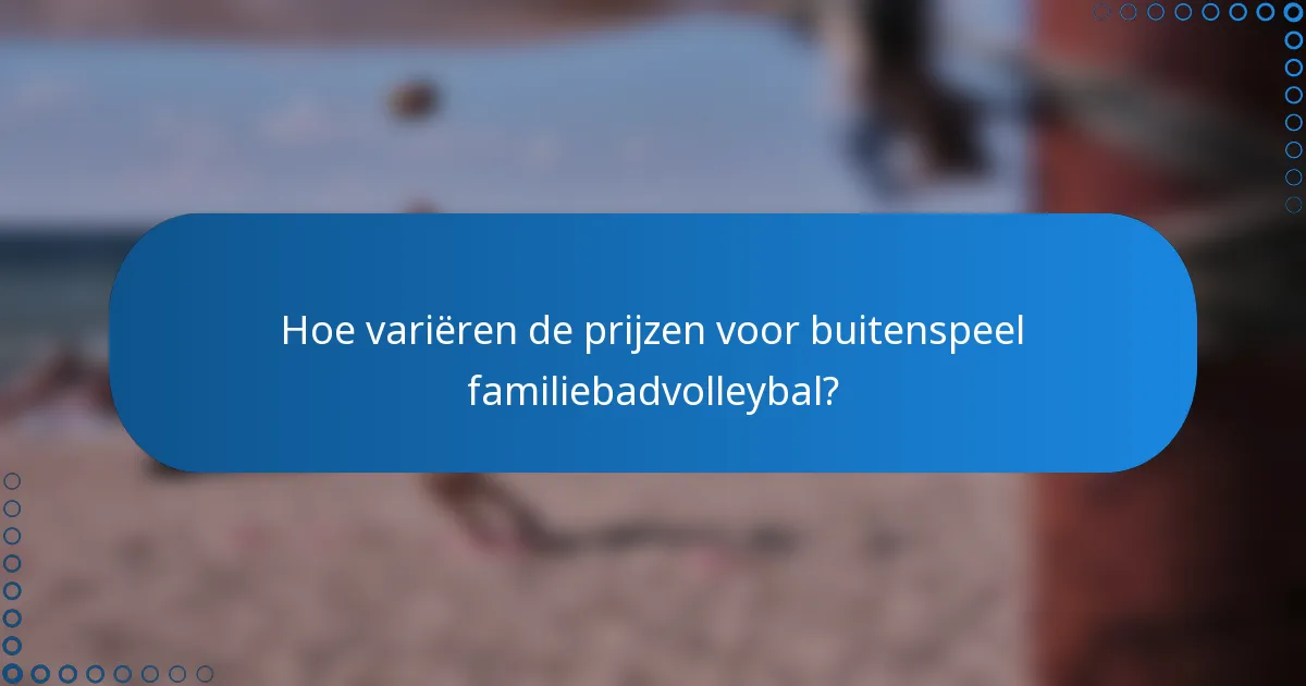 Hoe variëren de prijzen voor buitenspeel familiebadvolleybal?