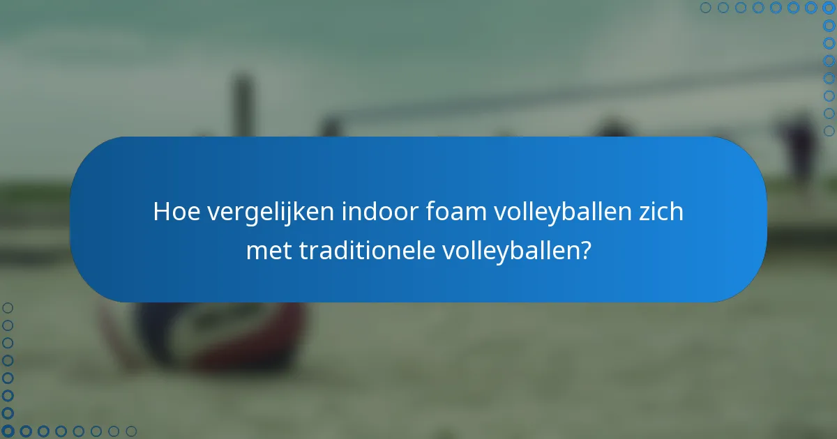 Hoe vergelijken indoor foam volleyballen zich met traditionele volleyballen?