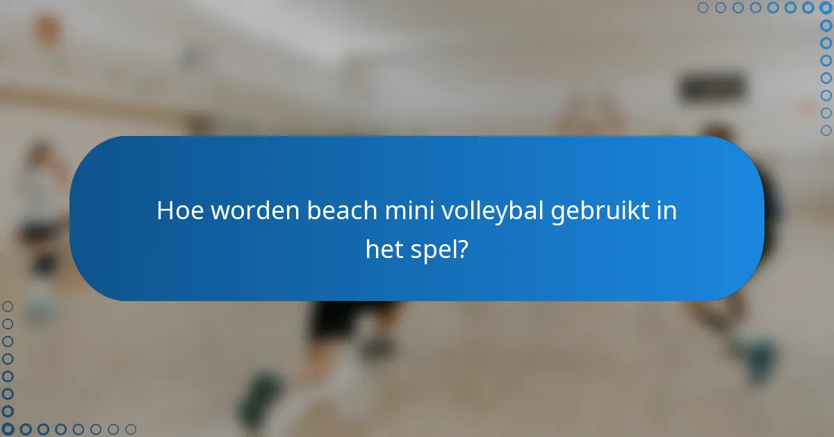 Hoe worden beach mini volleybal gebruikt in het spel?