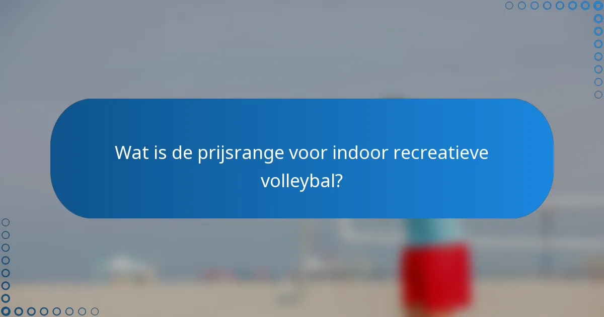 Wat is de prijsrange voor indoor recreatieve volleybal?