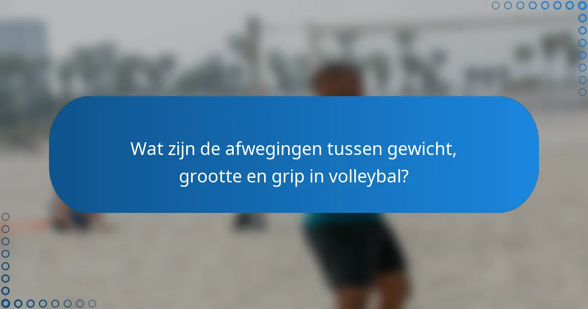 Wat zijn de afwegingen tussen gewicht, grootte en grip in volleybal?