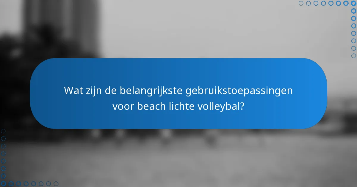 Wat zijn de belangrijkste gebruikstoepassingen voor beach lichte volleybal?