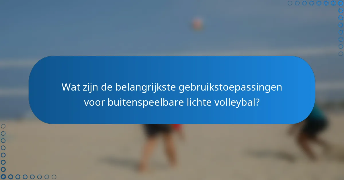Wat zijn de belangrijkste gebruikstoepassingen voor buitenspeelbare lichte volleybal?