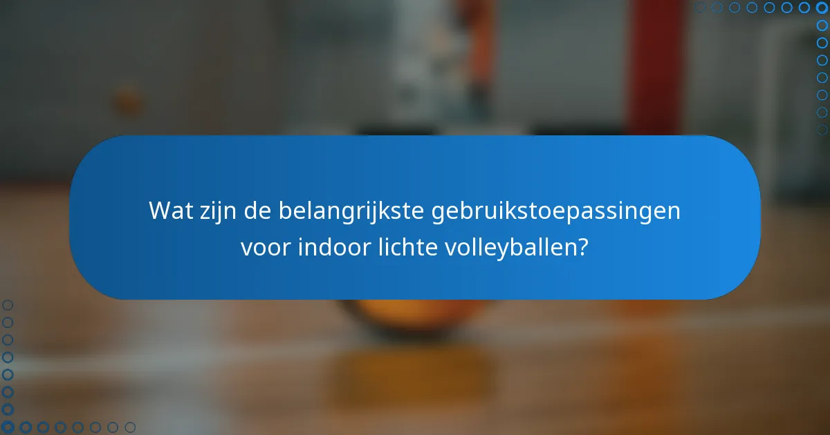 Wat zijn de belangrijkste gebruikstoepassingen voor indoor lichte volleyballen?