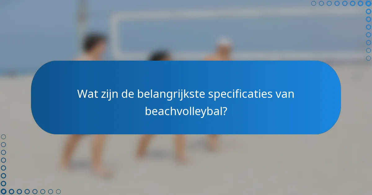 Wat zijn de belangrijkste specificaties van beachvolleybal?