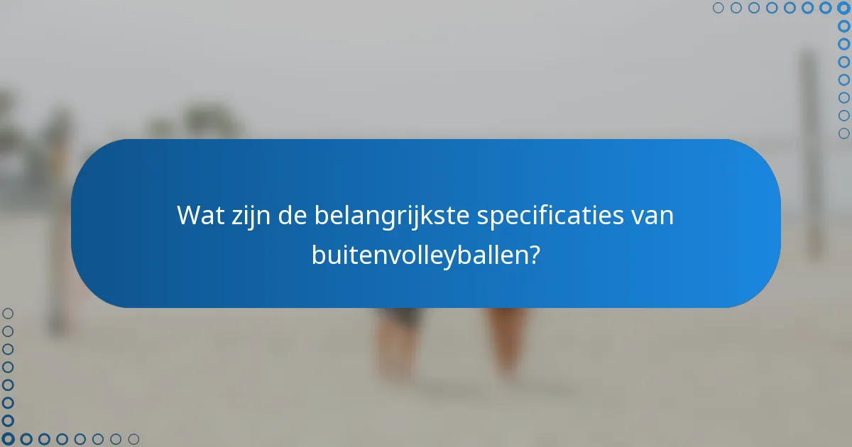 Wat zijn de belangrijkste specificaties van buitenvolleyballen?