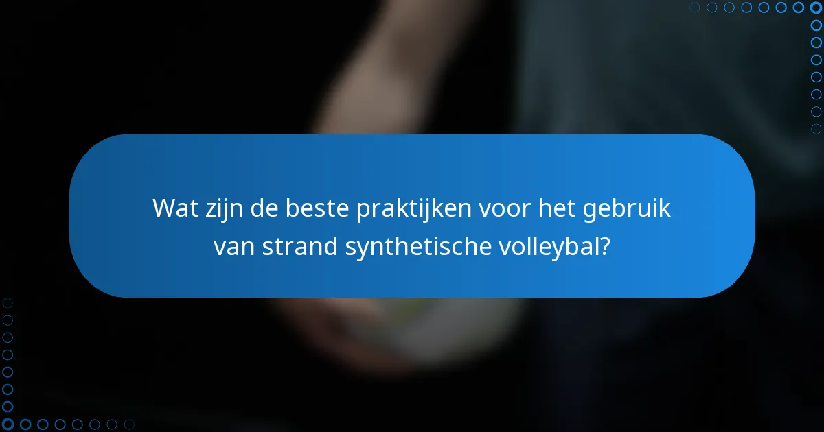Wat zijn de beste praktijken voor het gebruik van strand synthetische volleybal?