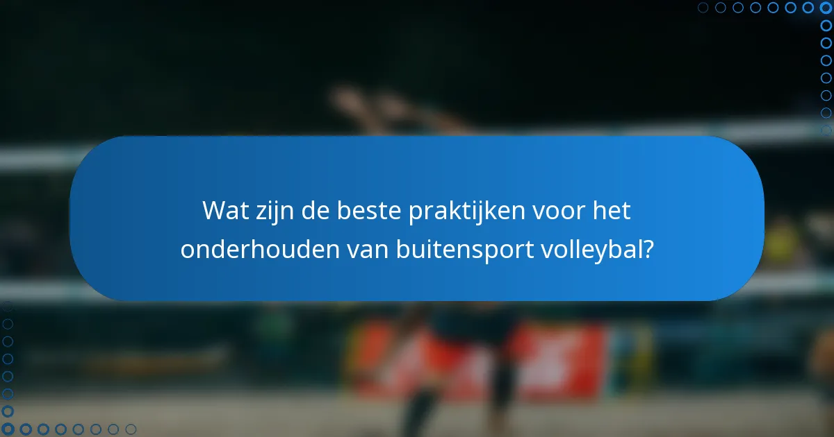 Wat zijn de beste praktijken voor het onderhouden van buitensport volleybal?