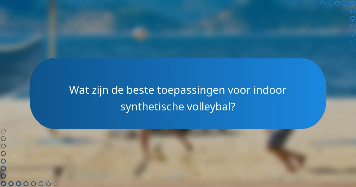 Wat zijn de beste toepassingen voor indoor synthetische volleybal?