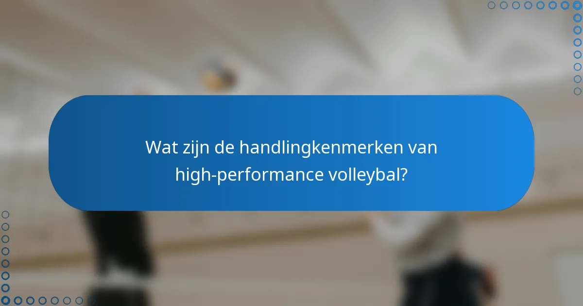 Wat zijn de handlingkenmerken van high-performance volleybal?
