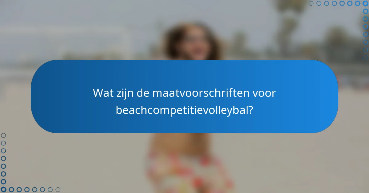 Wat zijn de maatvoorschriften voor beachcompetitievolleybal?