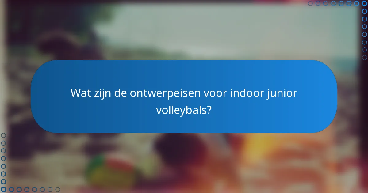 Wat zijn de ontwerpeisen voor indoor junior volleybals?