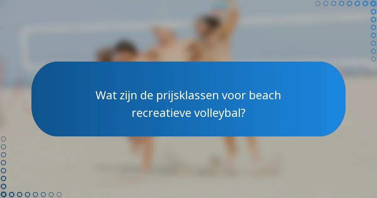 Wat zijn de prijsklassen voor beach recreatieve volleybal?