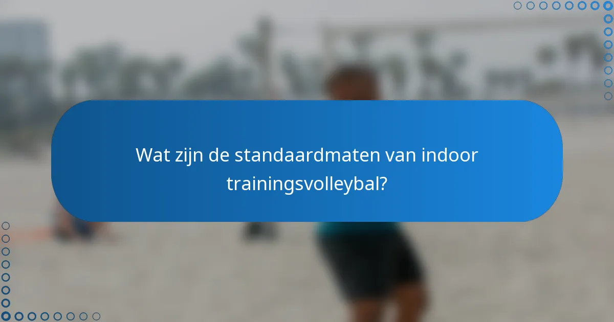 Wat zijn de standaardmaten van indoor trainingsvolleybal?