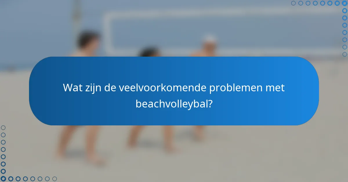 Wat zijn de veelvoorkomende problemen met beachvolleybal?
