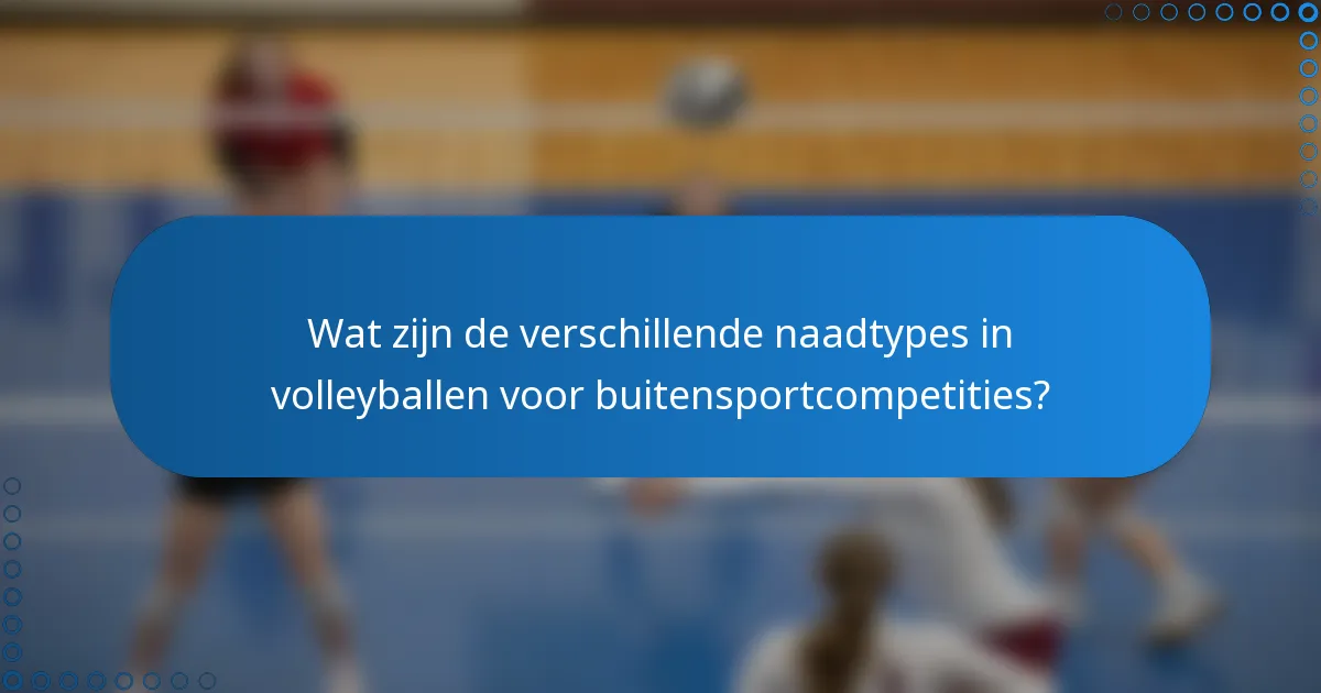 Wat zijn de verschillende naadtypes in volleyballen voor buitensportcompetities?