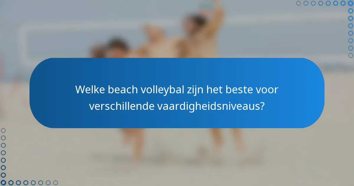 Welke beach volleybal zijn het beste voor verschillende vaardigheidsniveaus?