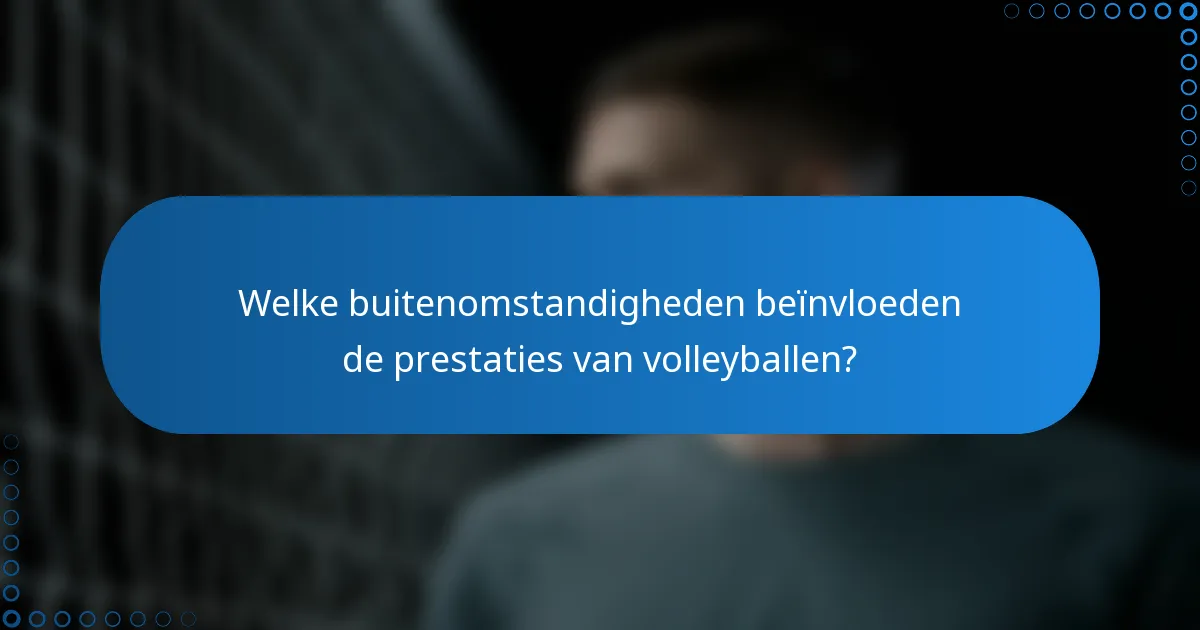 Welke buitenomstandigheden beïnvloeden de prestaties van volleyballen?