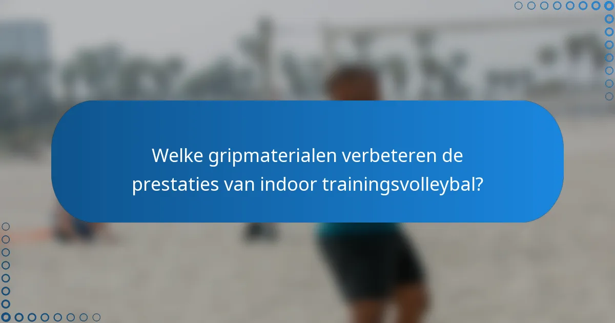 Welke gripmaterialen verbeteren de prestaties van indoor trainingsvolleybal?