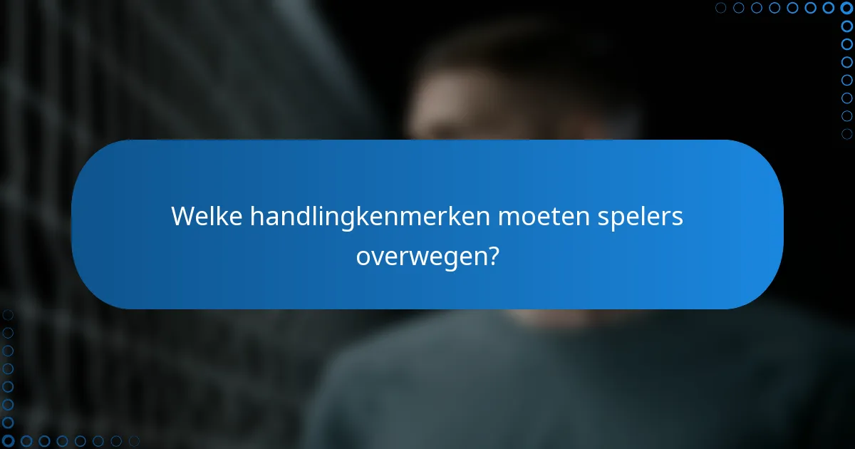Welke handlingkenmerken moeten spelers overwegen?