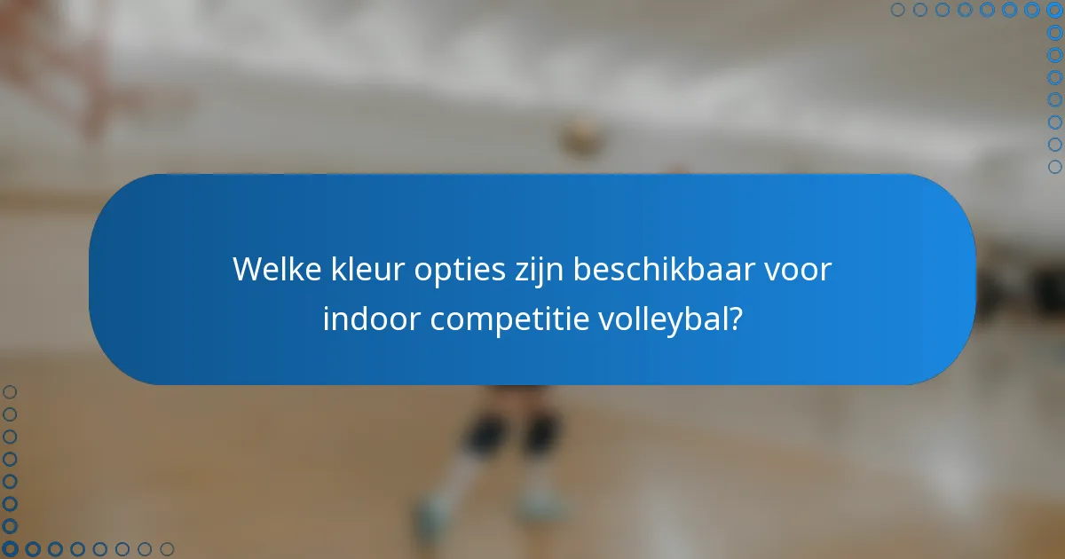 Welke kleur opties zijn beschikbaar voor indoor competitie volleybal?