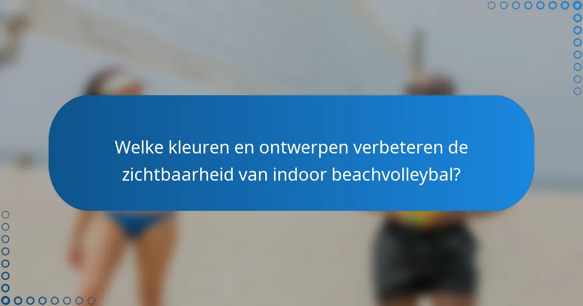 Welke kleuren en ontwerpen verbeteren de zichtbaarheid van indoor beachvolleybal?