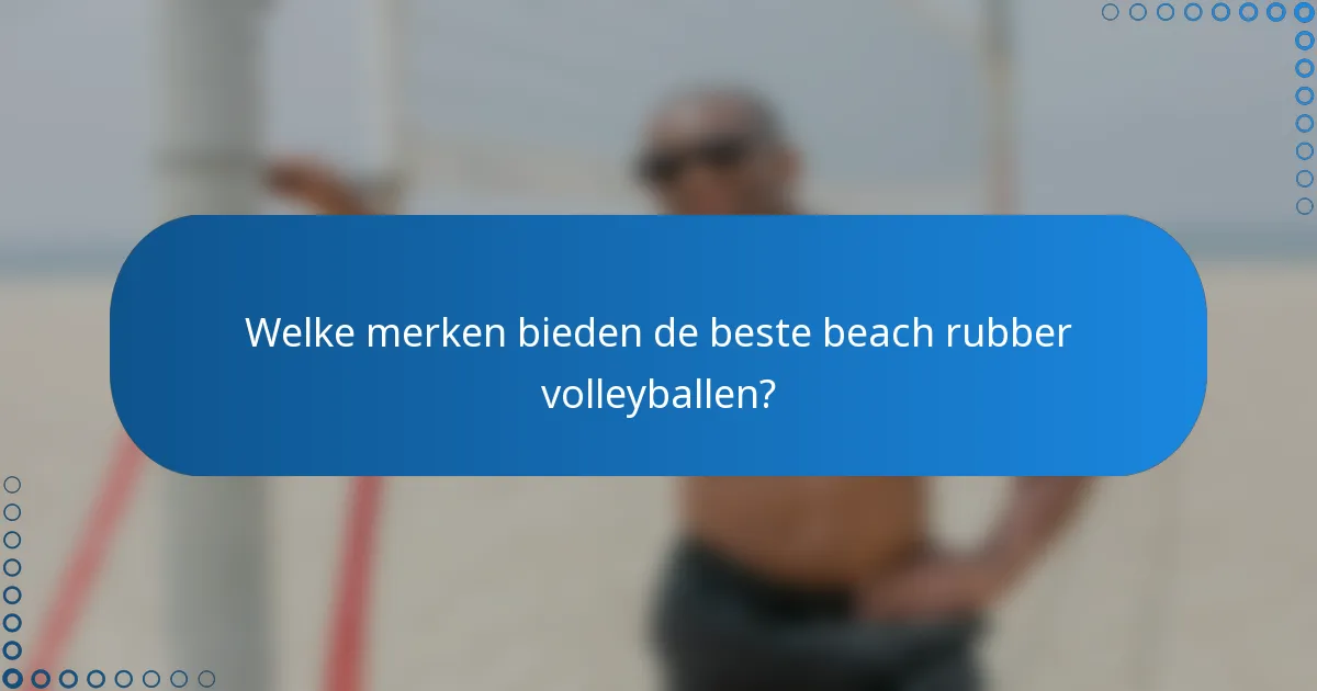 Welke merken bieden de beste beach rubber volleyballen?