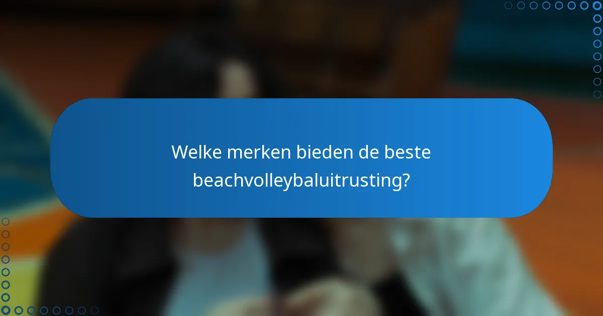 Welke merken bieden de beste beachvolleybaluitrusting?