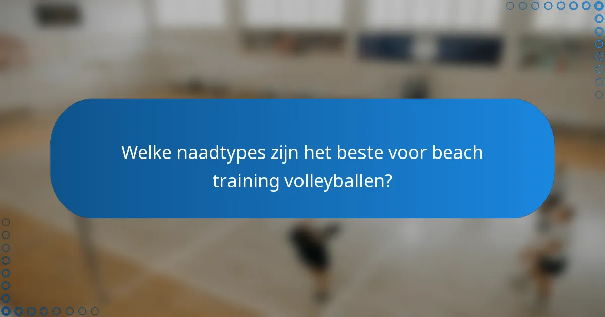 Welke naadtypes zijn het beste voor beach training volleyballen?