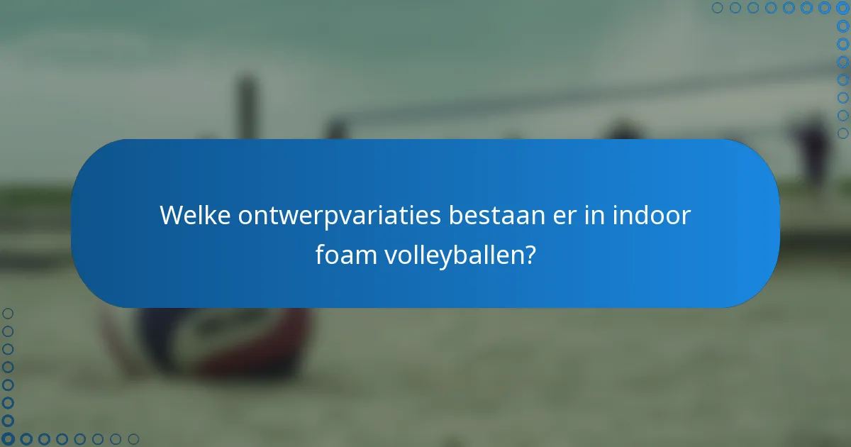 Welke ontwerpvariaties bestaan er in indoor foam volleyballen?